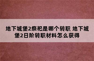 地下城堡2祭祀是哪个转职 地下城堡2日阶转职材料怎么获得